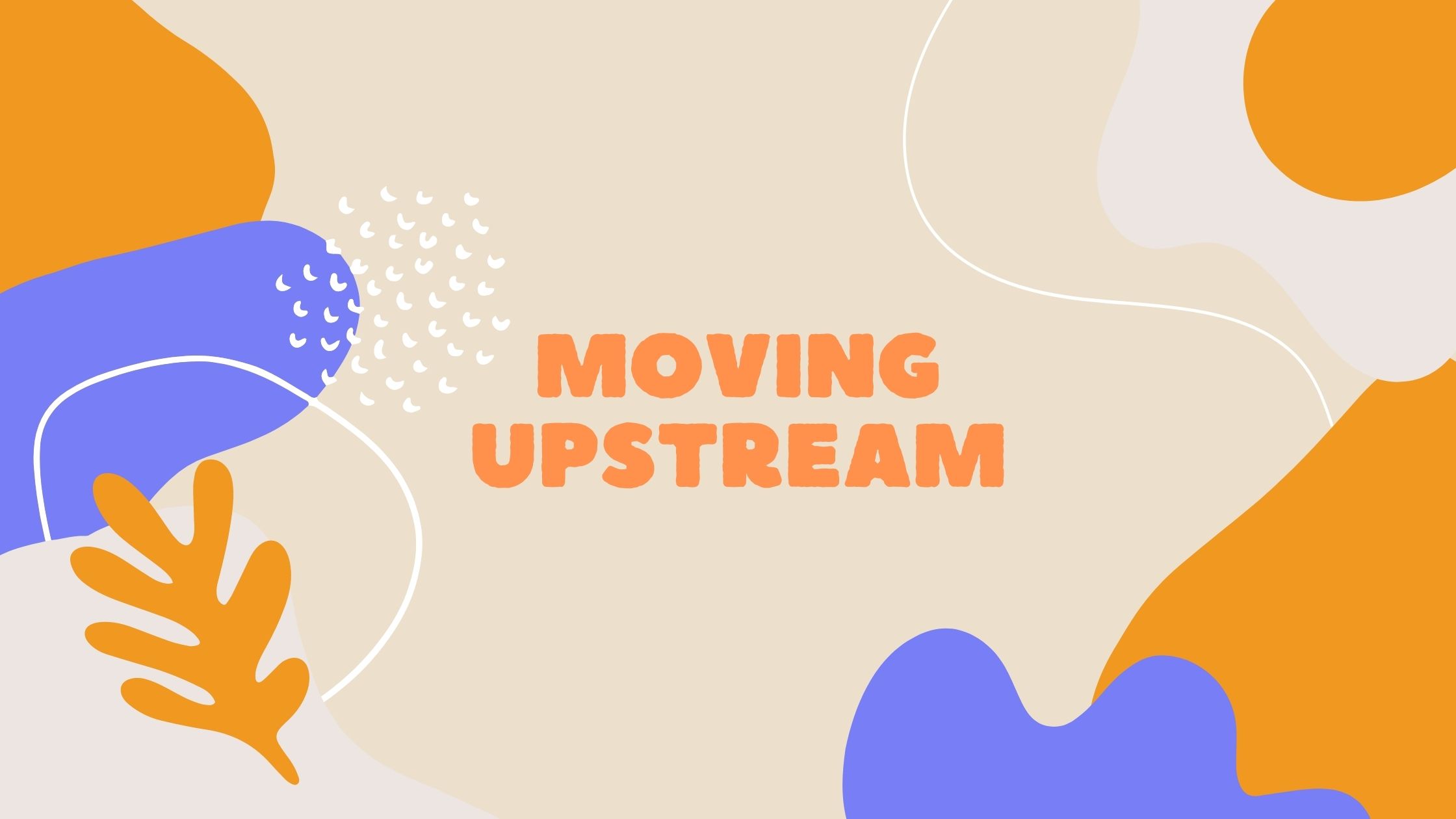 Moving upstream