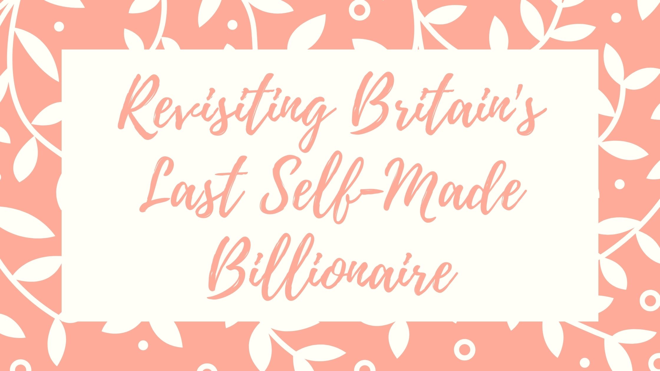 Revisiting Britain's Last Self-Made Billionaire